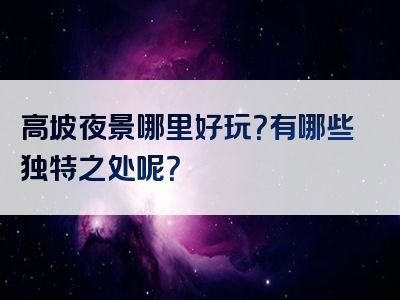 高坡夜景哪里好玩？有哪些独特之处呢？