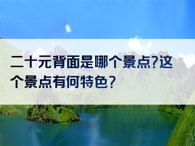 二十元背面是哪个景点？这个景点有何特色？
