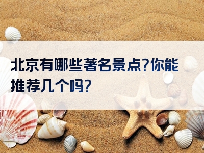 北京有哪些著名景点？你能推荐几个吗？