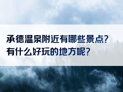 承德温泉附近有哪些景点？有什么好玩的地方呢？