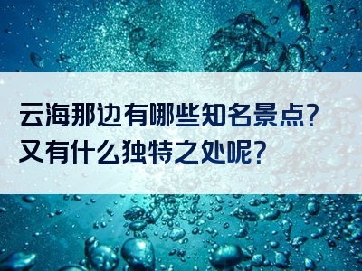 云海那边有哪些知名景点？又有什么独特之处呢？