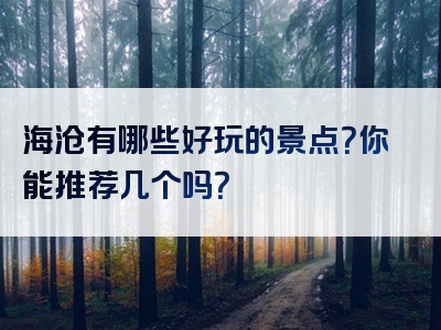 海沧有哪些好玩的景点？你能推荐几个吗？