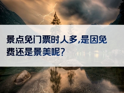 景点免门票时人多，是因免费还是景美呢？