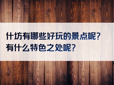 什坊有哪些好玩的景点呢？有什么特色之处呢？