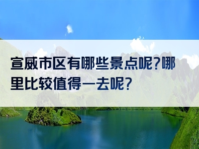 宣威市区有哪些景点呢？哪里比较值得一去呢？