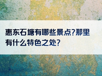 惠东石塘有哪些景点？那里有什么特色之处？