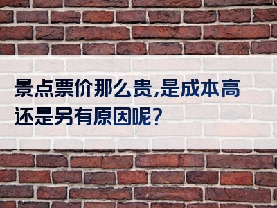 景点票价那么贵，是成本高还是另有原因呢？