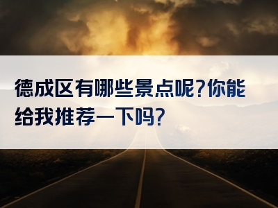 德成区有哪些景点呢？你能给我推荐一下吗？