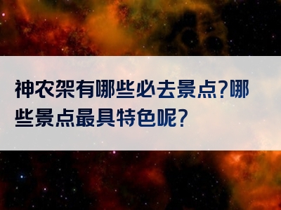神农架有哪些必去景点？哪些景点最具特色呢？