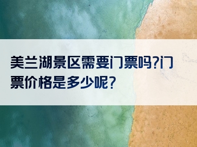 美兰湖景区需要门票吗？门票价格是多少呢？