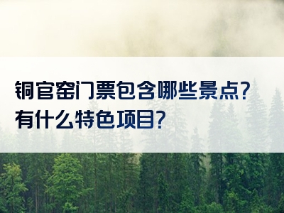 铜官窑门票包含哪些景点？有什么特色项目？