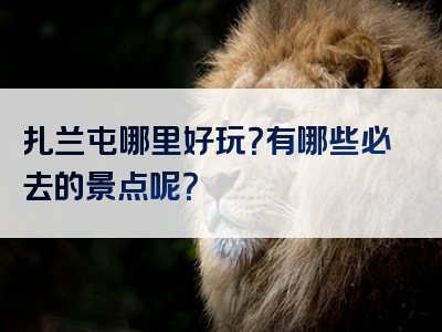扎兰屯哪里好玩？有哪些必去的景点呢？