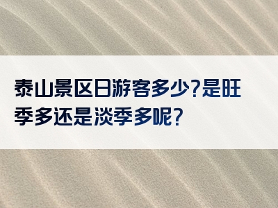 泰山景区日游客多少？是旺季多还是淡季多呢？