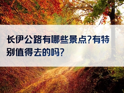 长伊公路有哪些景点？有特别值得去的吗？