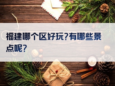 福建哪个区好玩？有哪些景点呢？