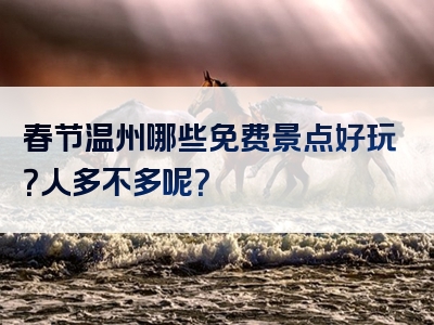 春节温州哪些免费景点好玩？人多不多呢？