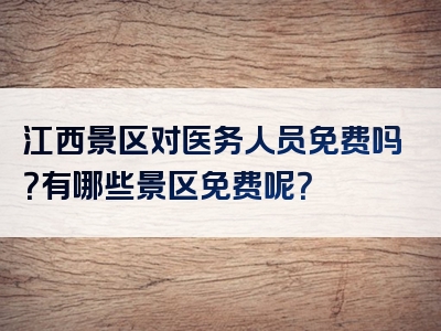 江西景区对医务人员免费吗？有哪些景区免费呢？