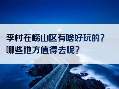 李村在崂山区有啥好玩的？哪些地方值得去呢？