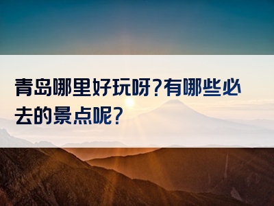 青岛哪里好玩呀？有哪些必去的景点呢？