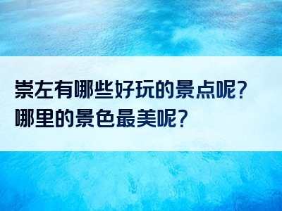 崇左有哪些好玩的景点呢？哪里的景色最美呢？