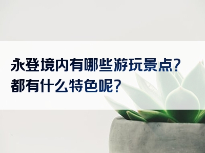 永登境内有哪些游玩景点？都有什么特色呢？