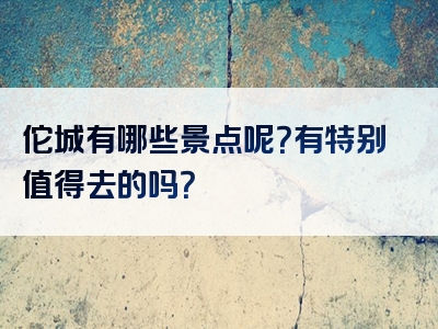佗城有哪些景点呢？有特别值得去的吗？