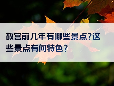 故宫前几年有哪些景点？这些景点有何特色？