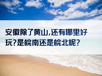 安徽除了黄山，还有哪里好玩？是皖南还是皖北呢？