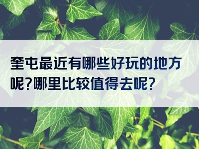 奎屯最近有哪些好玩的地方呢？哪里比较值得去呢？