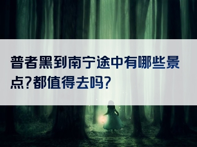 普者黑到南宁途中有哪些景点？都值得去吗？
