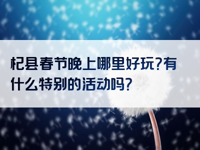 杞县春节晚上哪里好玩？有什么特别的活动吗？