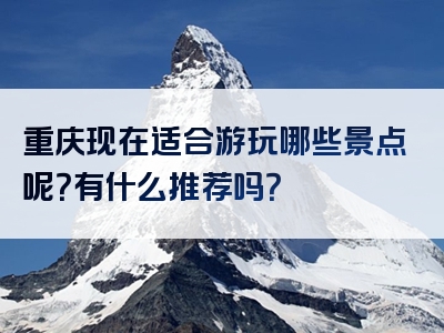 重庆现在适合游玩哪些景点呢？有什么推荐吗？