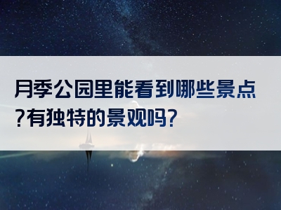 月季公园里能看到哪些景点？有独特的景观吗？
