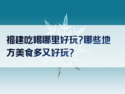 福建吃喝哪里好玩？哪些地方美食多又好玩？