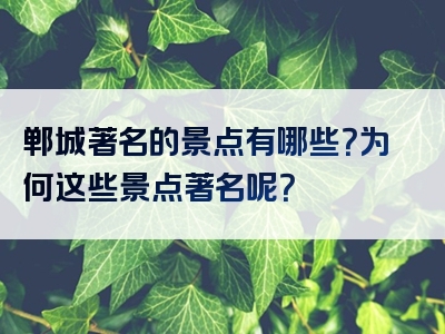 郸城著名的景点有哪些？为何这些景点著名呢？