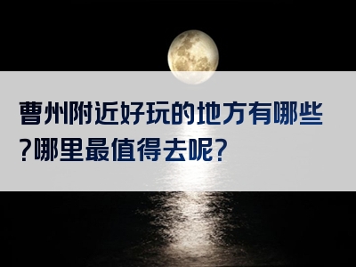 曹州附近好玩的地方有哪些？哪里最值得去呢？