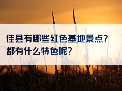 佳县有哪些红色基地景点？都有什么特色呢？