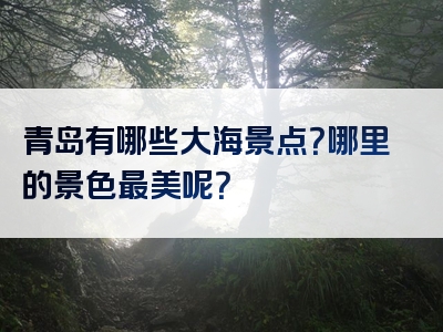 青岛有哪些大海景点？哪里的景色最美呢？