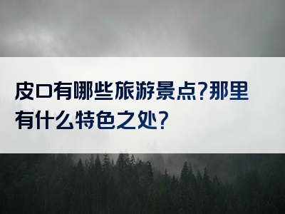 皮口有哪些旅游景点？那里有什么特色之处？
