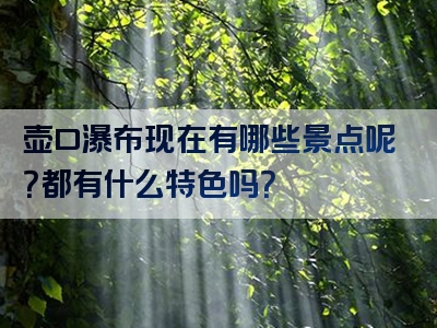 壶口瀑布现在有哪些景点呢？都有什么特色吗？