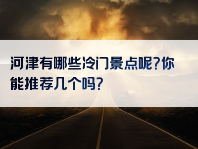 河津有哪些冷门景点呢？你能推荐几个吗？