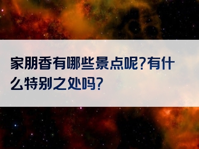 家朋香有哪些景点呢？有什么特别之处吗？