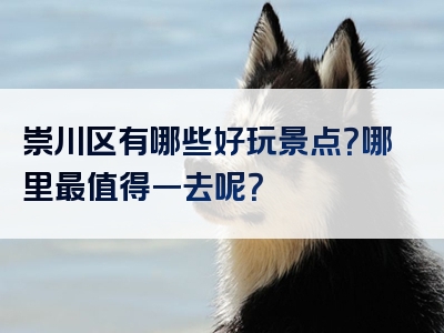崇川区有哪些好玩景点？哪里最值得一去呢？