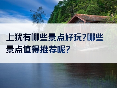 上犹有哪些景点好玩？哪些景点值得推荐呢？