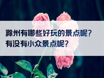 滁州有哪些好玩的景点呢？有没有小众景点呢？