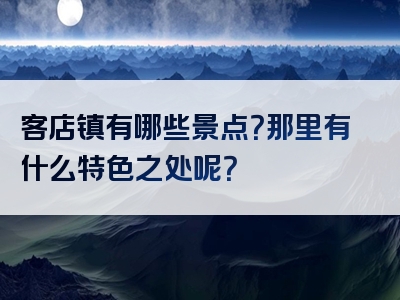 客店镇有哪些景点？那里有什么特色之处呢？