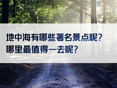 地中海有哪些著名景点呢？哪里最值得一去呢？