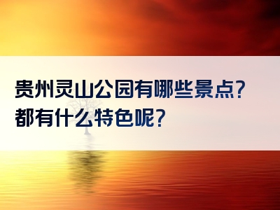 贵州灵山公园有哪些景点？都有什么特色呢？