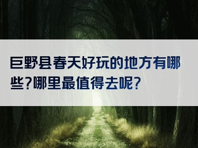巨野县春天好玩的地方有哪些？哪里最值得去呢？