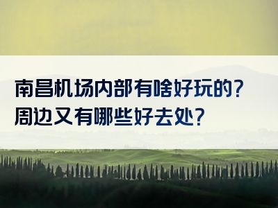 南昌机场内部有啥好玩的？周边又有哪些好去处？